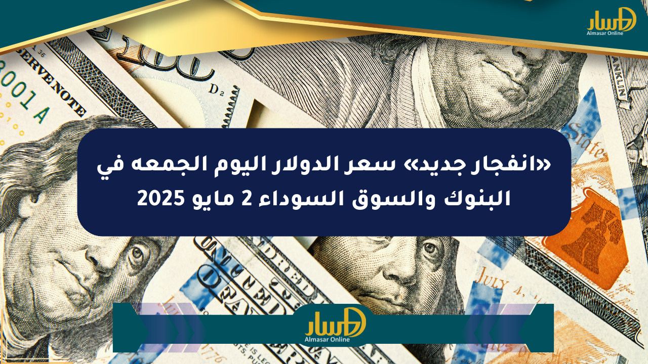 «انفجار جديد» سعر الدولار اليوم الجمعة في البنوك والسوق السوداء 2 مايو 2025
